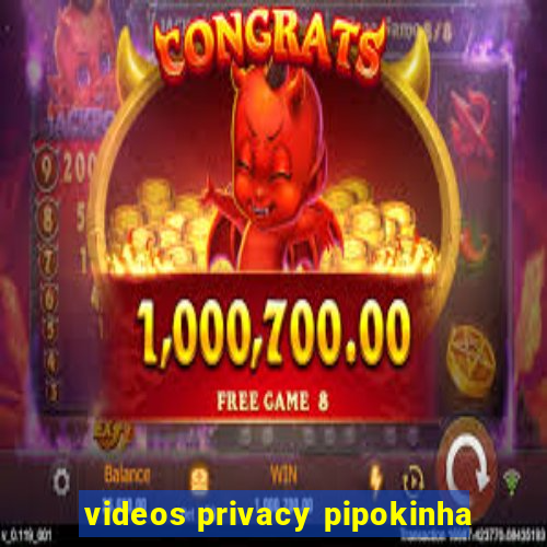 videos privacy pipokinha